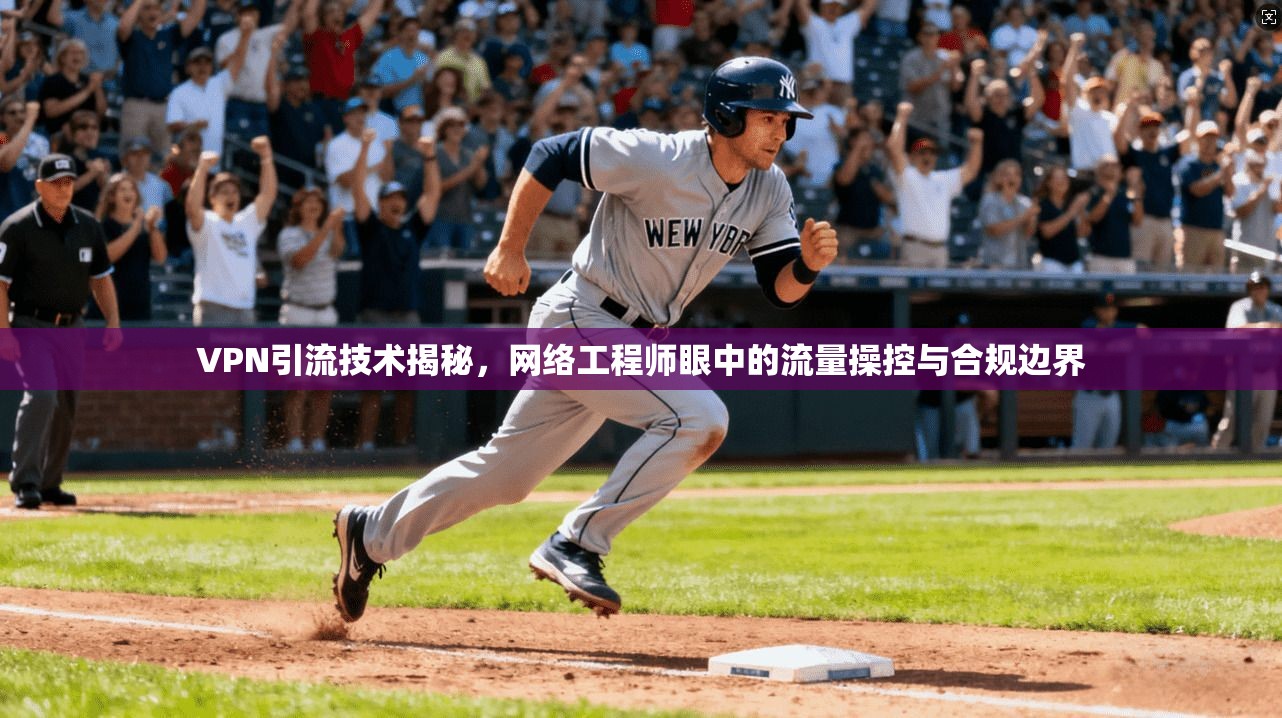 VPN引流技术揭秘，网络工程师眼中的流量操控与合规边界