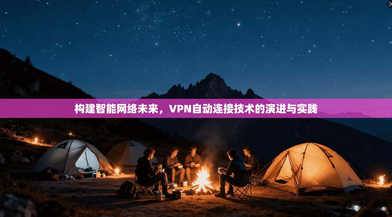 构建智能网络未来，VPN自动连接技术的演进与实践