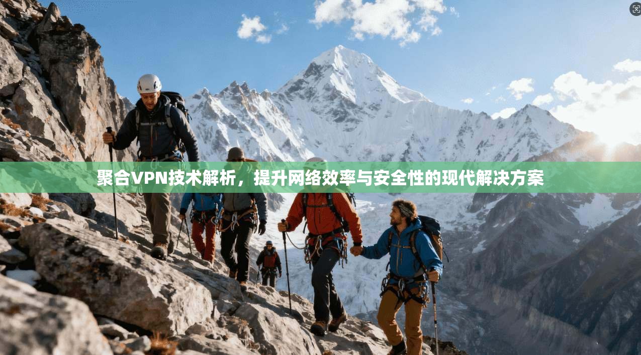 聚合VPN技术解析，提升网络效率与安全性的现代解决方案