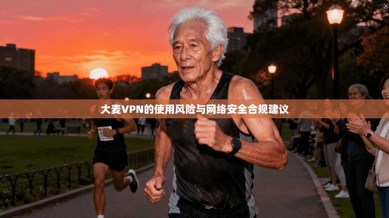 大麦VPN的使用风险与网络安全合规建议