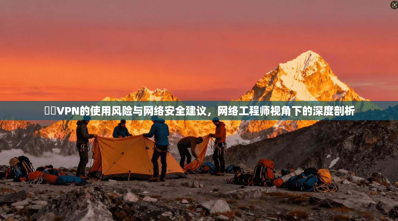 華雲VPN的使用风险与网络安全建议，网络工程师视角下的深度剖析