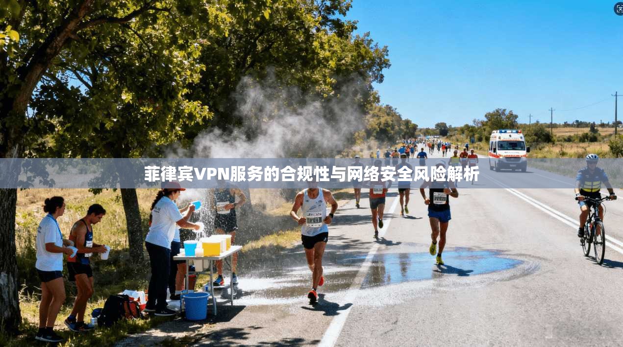 菲律宾VPN服务的合规性与网络安全风险解析