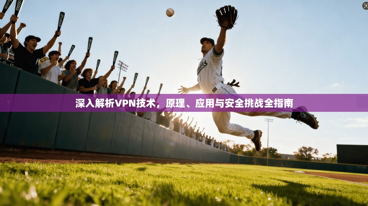 深入解析VPN技术,原理、应用与安全挑战全指南 深入解析VPN技术,原理、应用与安全挑战全指南