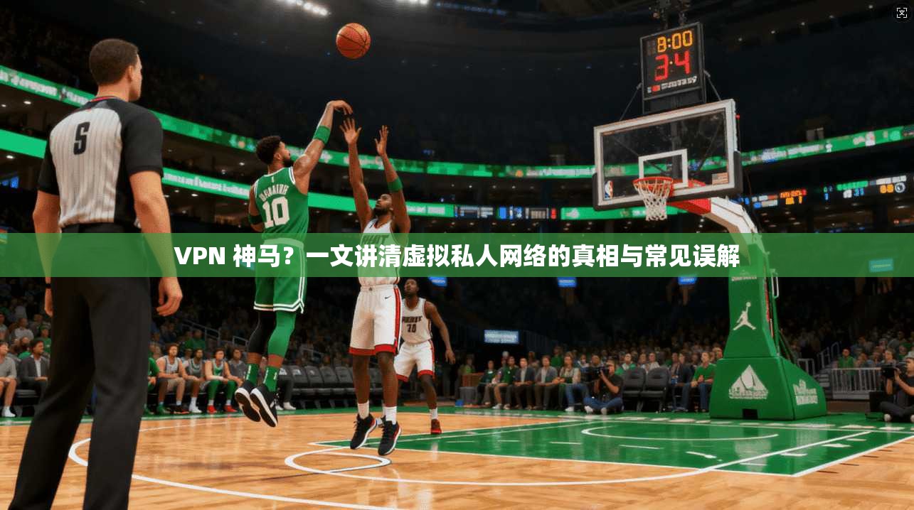 VPN 神马?一文讲清虚拟私人网络的真相与常见误解