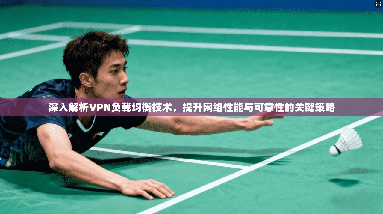 深入解析VPN负载均衡技术,提升网络性能与可靠性的关键策略 深入解析VPN负载均衡技术,提升网络性能与可靠性的关键策略