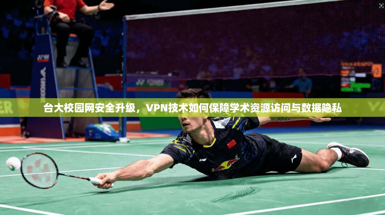 台大校园网安全升级,VPN技术如何保障学术资源访问与数据隐私 台大校园网安全升级,VPN技术如何保障学术资源访问与数据隐私