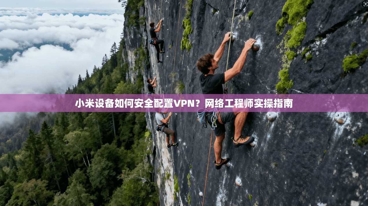 小米设备如何安全配置VPN？网络工程师实操指南