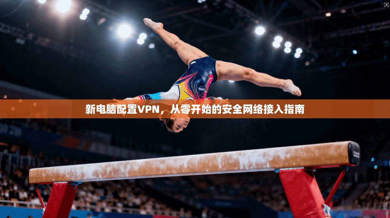 新电脑配置VPN，从零开始的安全网络接入指南