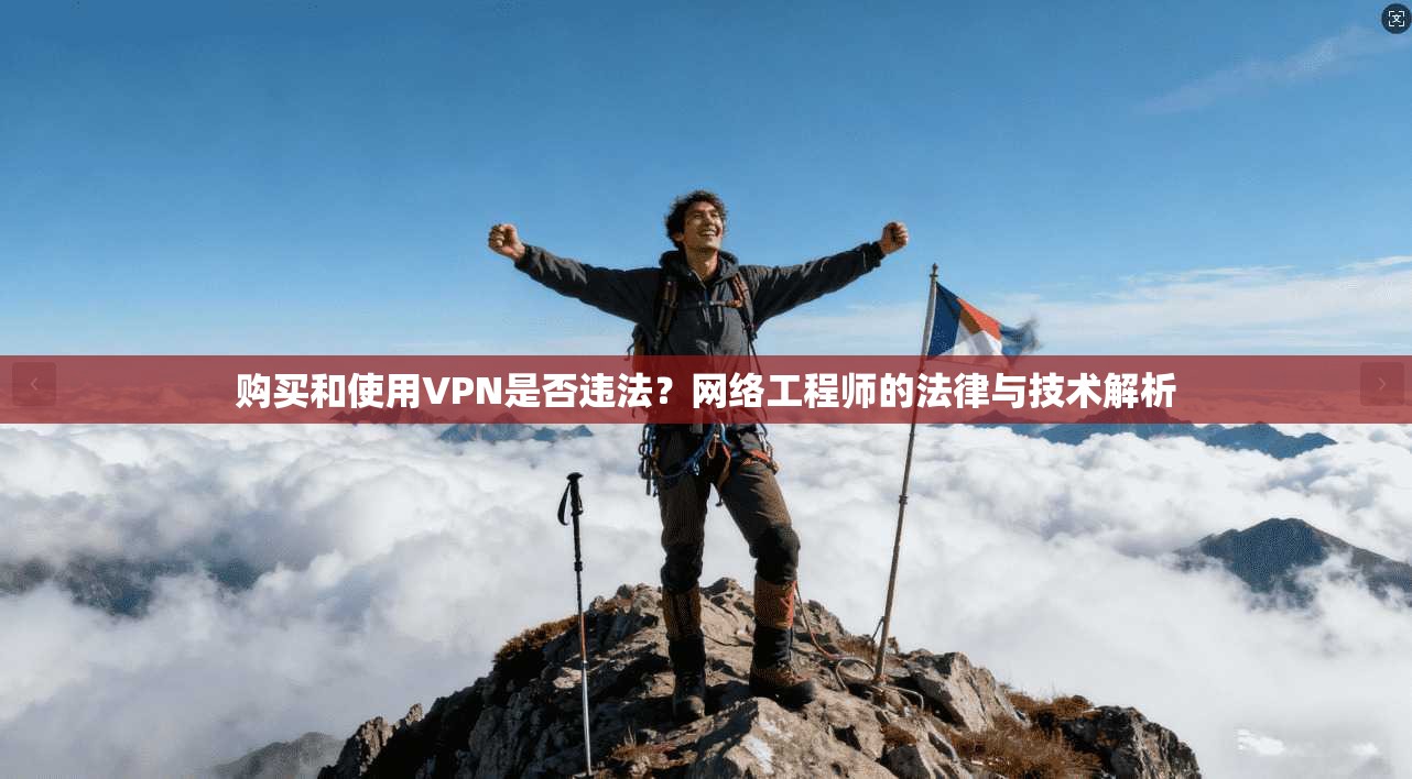 购买和使用VPN是否违法?网络工程师的法律与技术解析