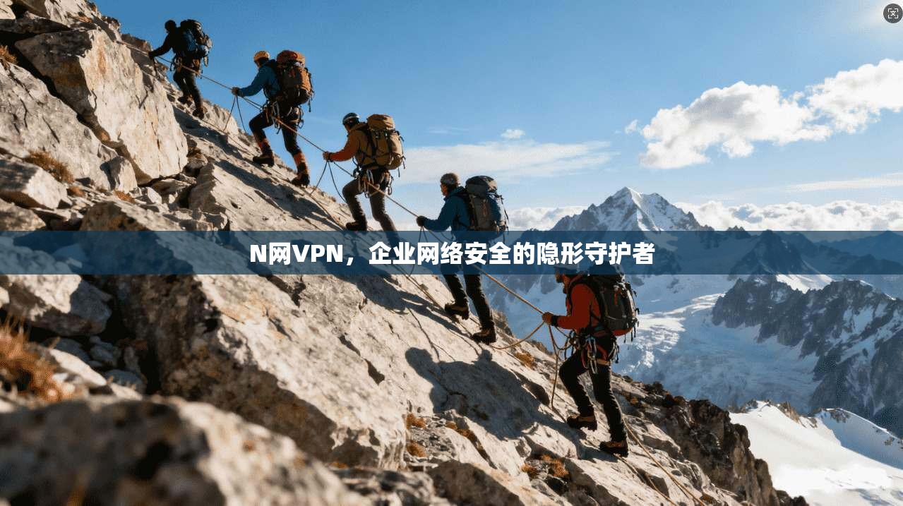 N网VPN，企业网络安全的隐形守护者