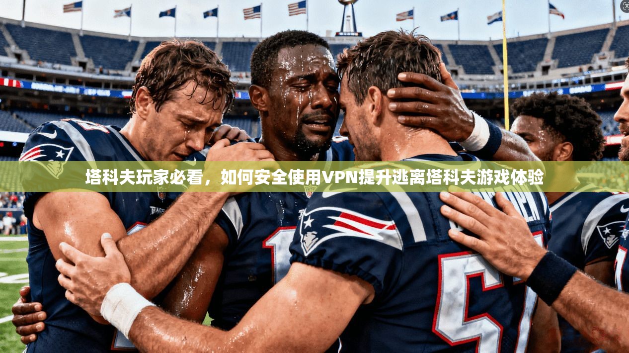 塔科夫玩家必看，如何安全使用VPN提升逃离塔科夫游戏体验