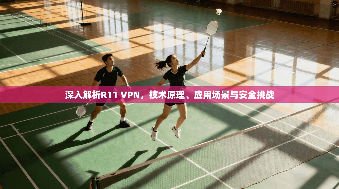 深入解析R11 VPN，技术原理、应用场景与安全挑战