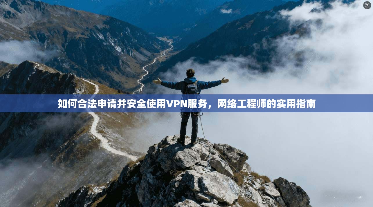 如何合法申请并安全使用VPN服务,网络工程师的实用指南 如何合法申请并安全使用VPN服务,网络工程师的实用指南