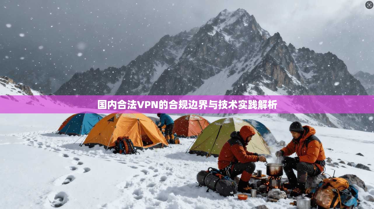 国内合法VPN的合规边界与技术实践解析