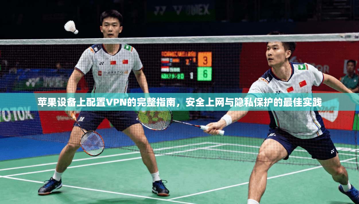 苹果设备上配置VPN的完整指南,安全上网与隐私保护的最佳实践 苹果设备上配置VPN的完整指南,安全上网与隐私保护的最佳实践