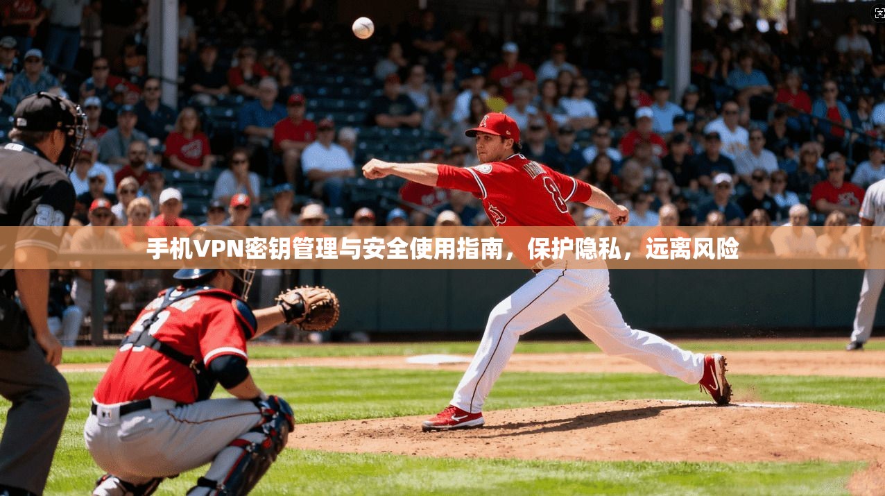 手机VPN密钥管理与安全使用指南,保护隐私,远离风险