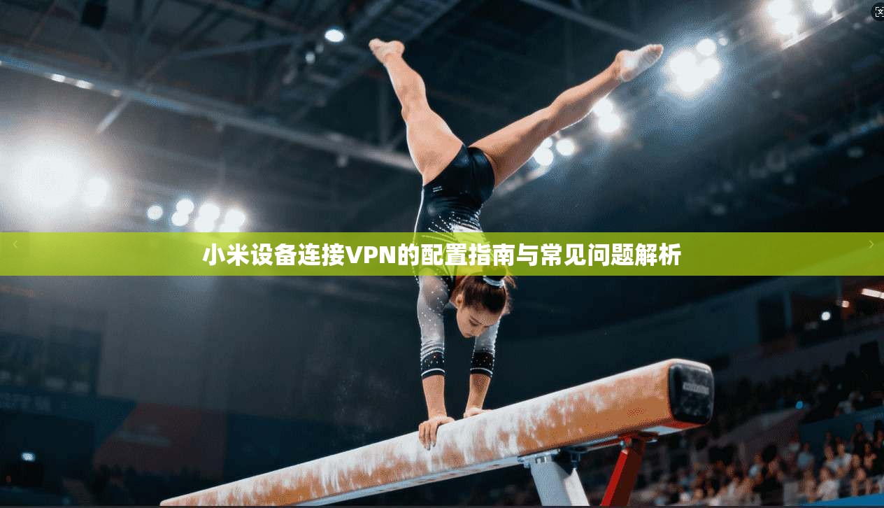 小米设备连接VPN的配置指南与常见问题解析