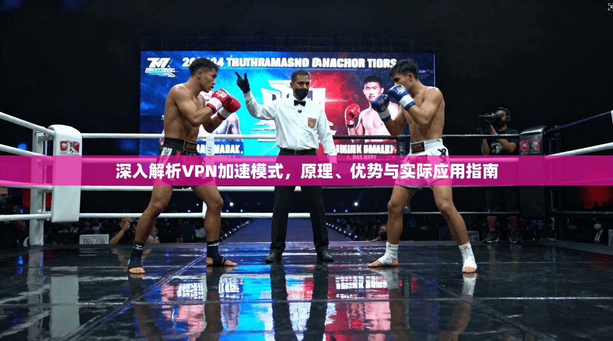 深入解析VPN加速模式,原理、优势与实际应用指南