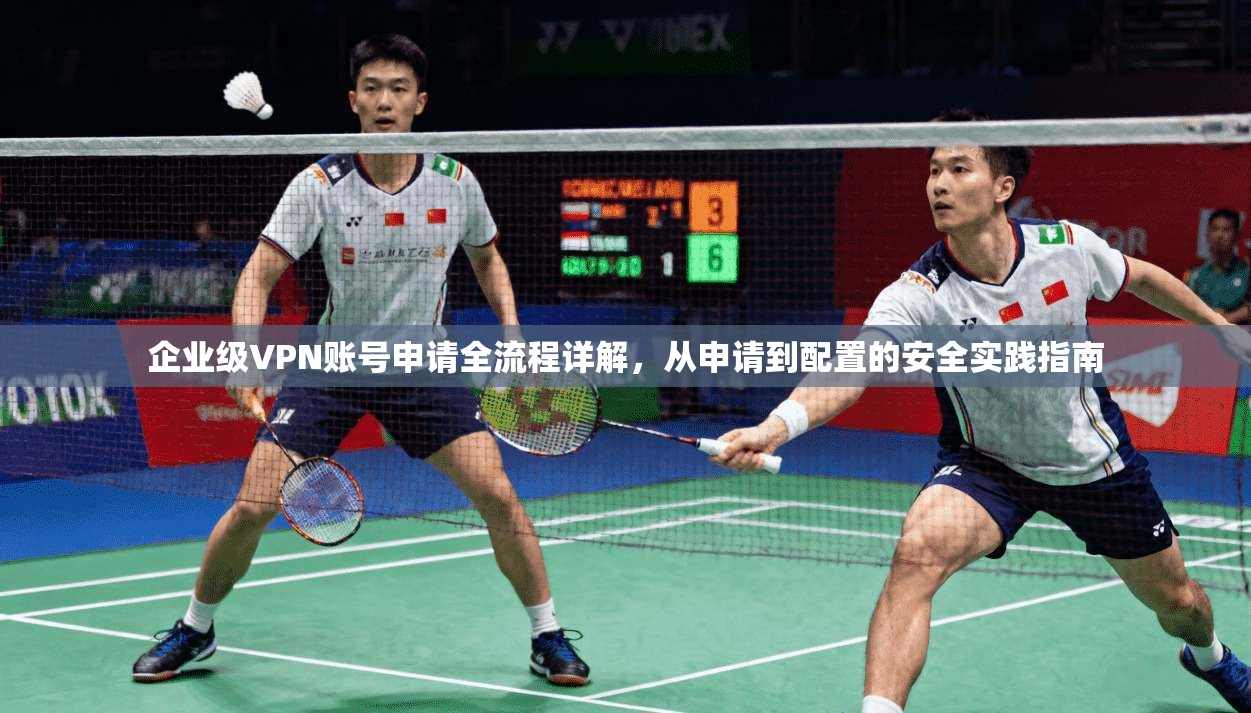 企业级VPN账号申请全流程详解，从申请到配置的安全实践指南