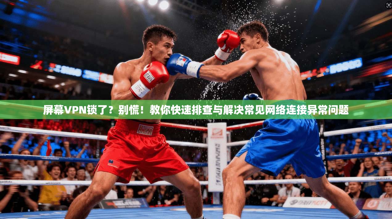 屏幕VPN锁了?别慌!教你快速排查与解决常见网络连接异常问题 屏幕VPN锁了?别慌!教你快速排查与解决常见网络连接异常问题