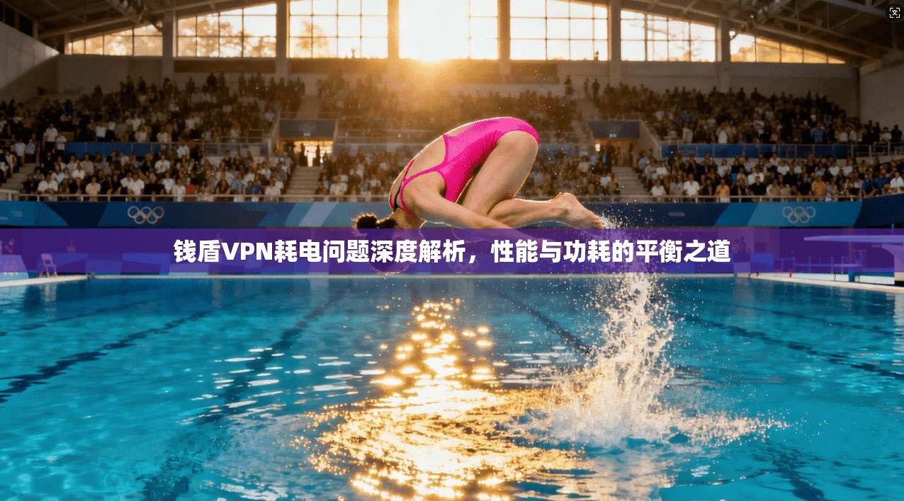 钱盾VPN耗电问题深度解析,性能与功耗的平衡之道 钱盾VPN耗电问题深度解析,性能与功耗的平衡之道