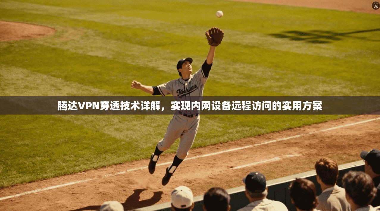 腾达VPN穿透技术详解，实现内网设备远程访问的实用方案