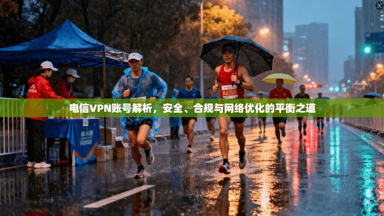 电信VPN账号解析,安全、合规与网络优化的平衡之道