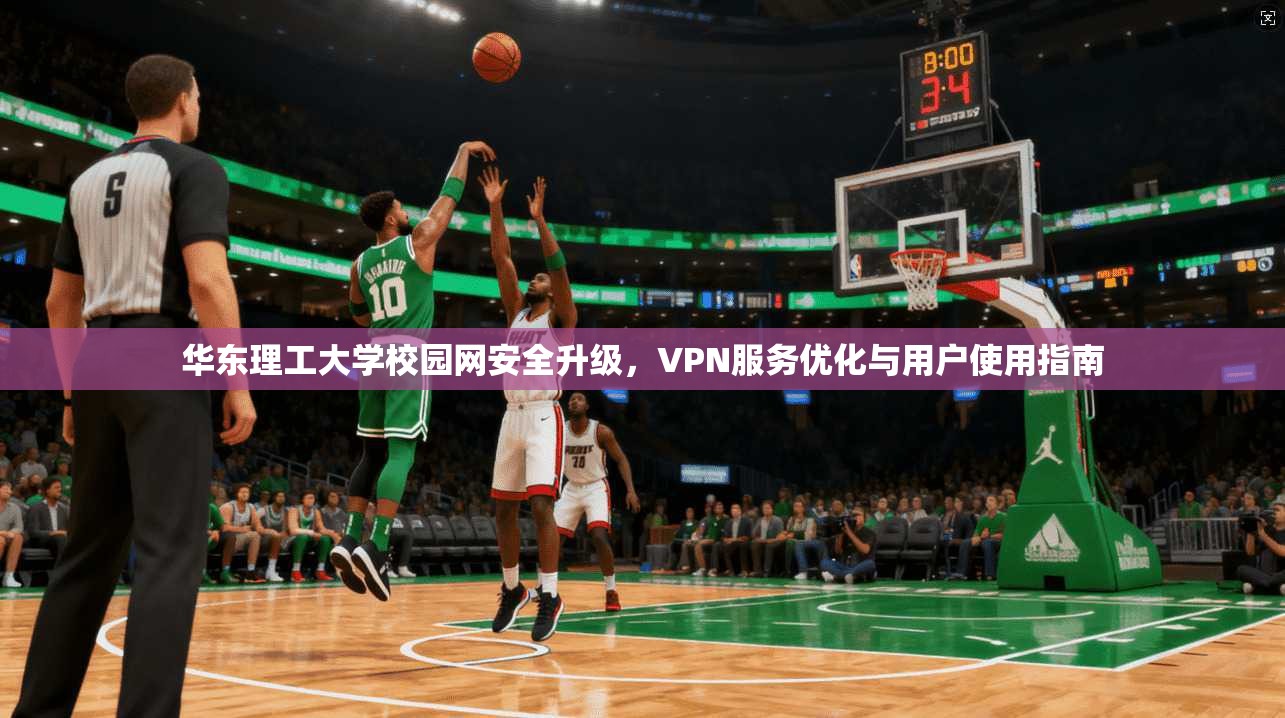 华东理工大学校园网安全升级，VPN服务优化与用户使用指南