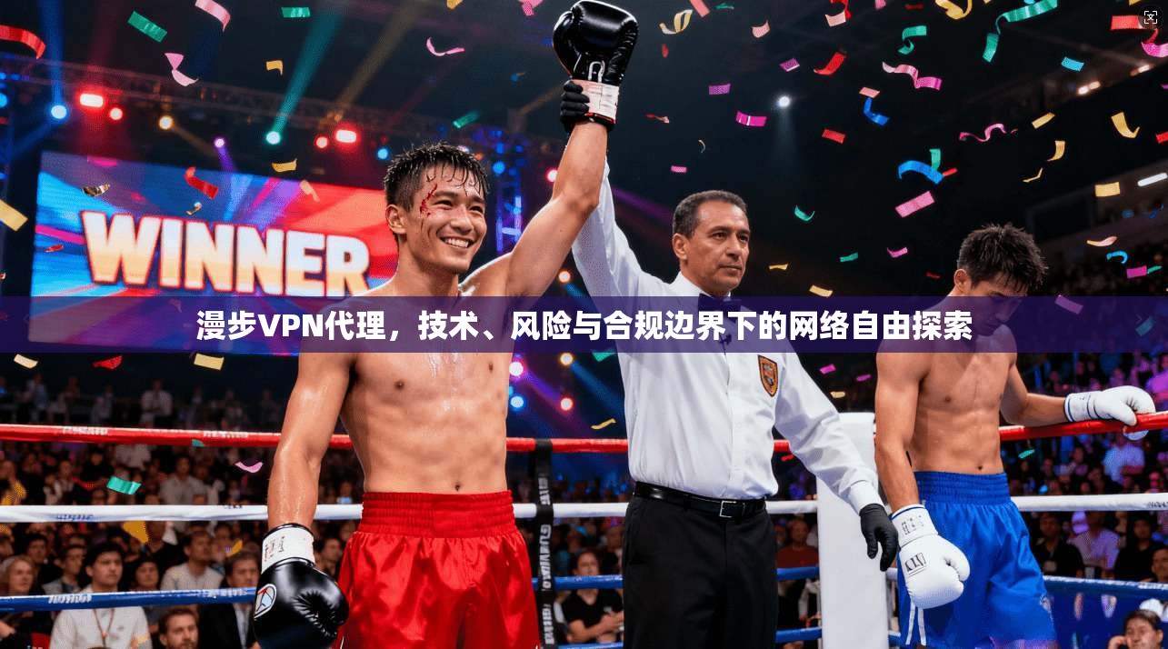 漫步VPN代理，技术、风险与合规边界下的网络自由探索