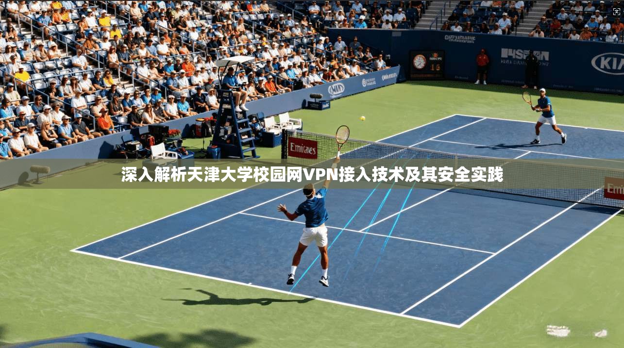 深入解析天津大学校园网VPN接入技术及其安全实践