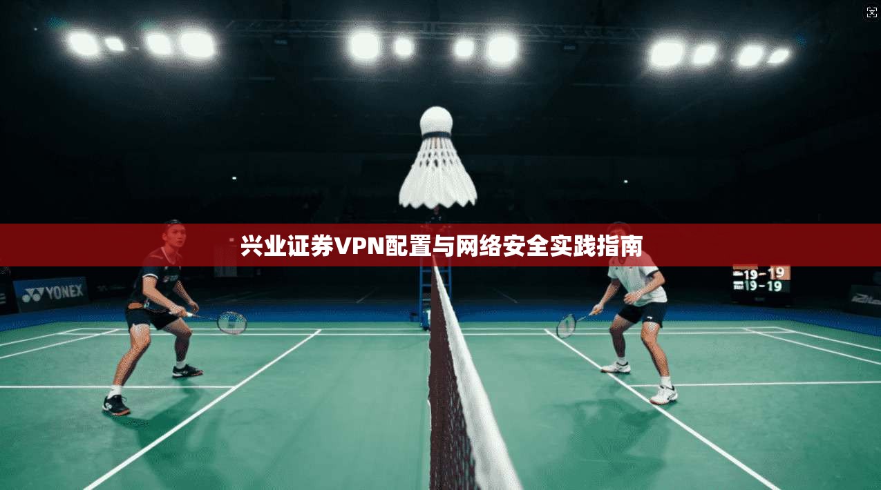 兴业证券VPN配置与网络安全实践指南
