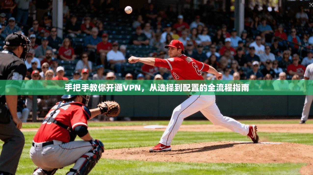 手把手教你开通VPN,从选择到配置的全流程指南