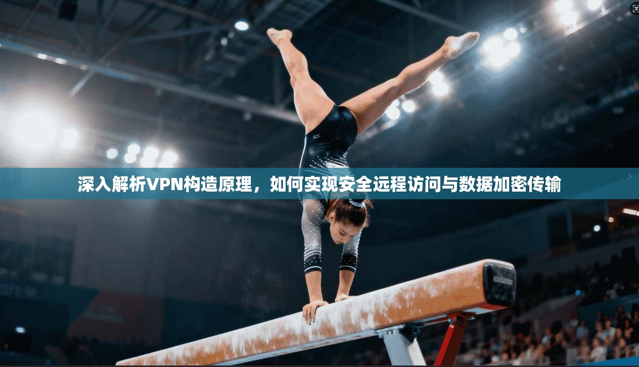 深入解析VPN构造原理，如何实现安全远程访问与数据加密传输