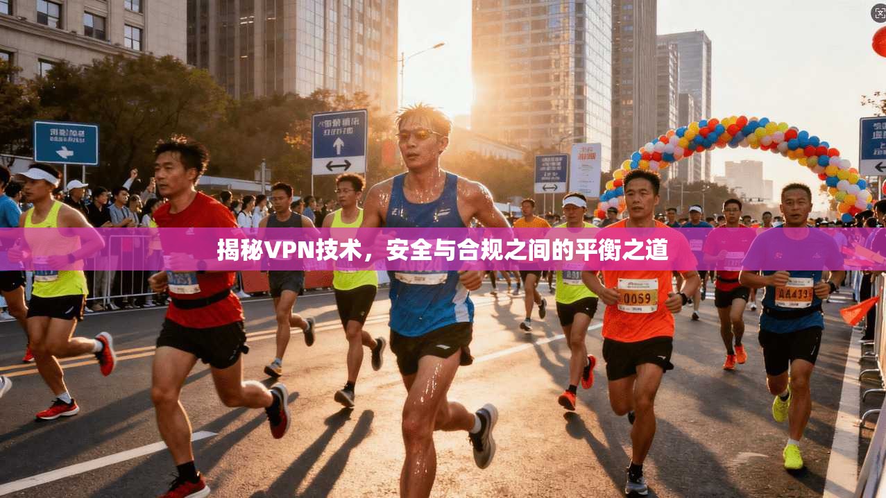 揭秘VPN技术，安全与合规之间的平衡之道