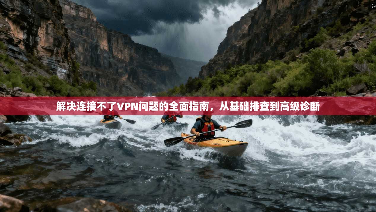 解决连接不了VPN问题的全面指南，从基础排查到高级诊断