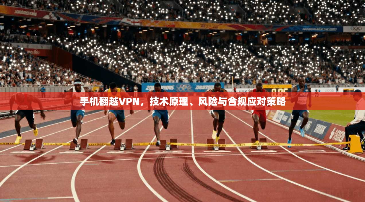 手机翻越VPN，技术原理、风险与合规应对策略