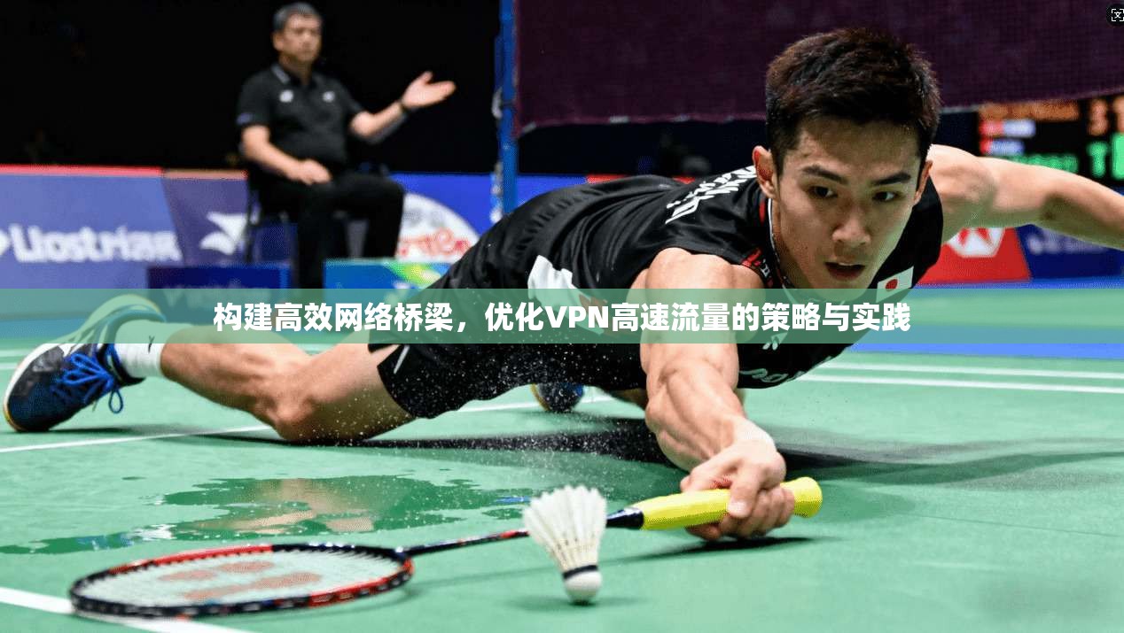 构建高效网络桥梁，优化VPN高速流量的策略与实践