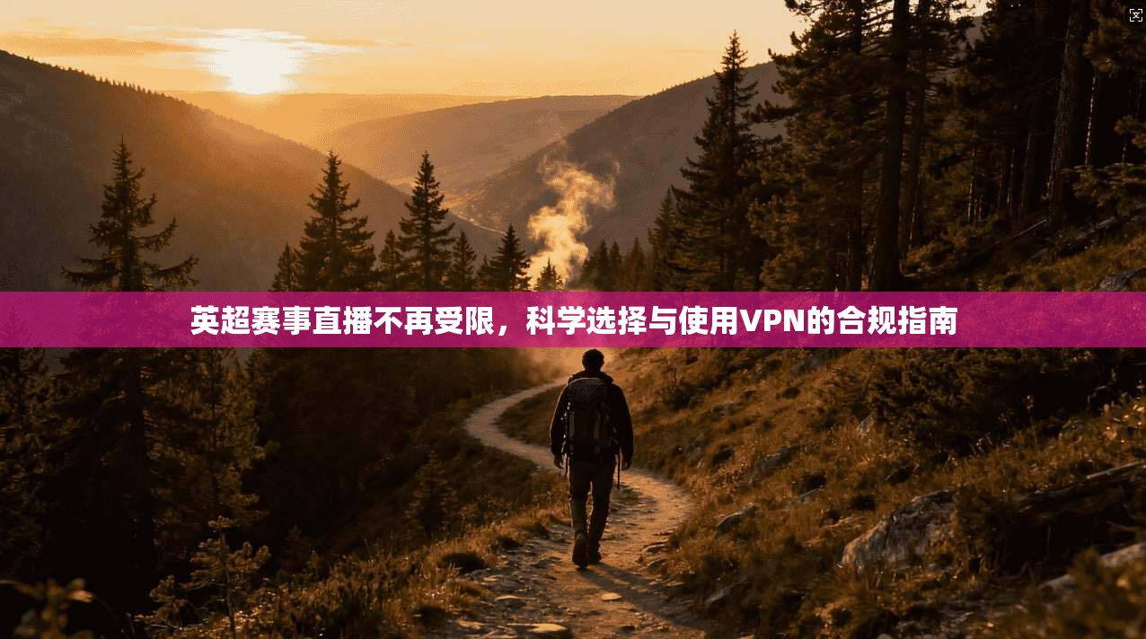 英超赛事直播不再受限，科学选择与使用VPN的合规指南