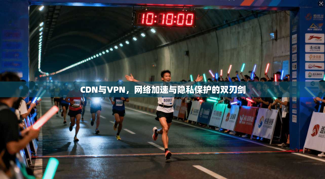 CDN与VPN，网络加速与隐私保护的双刃剑