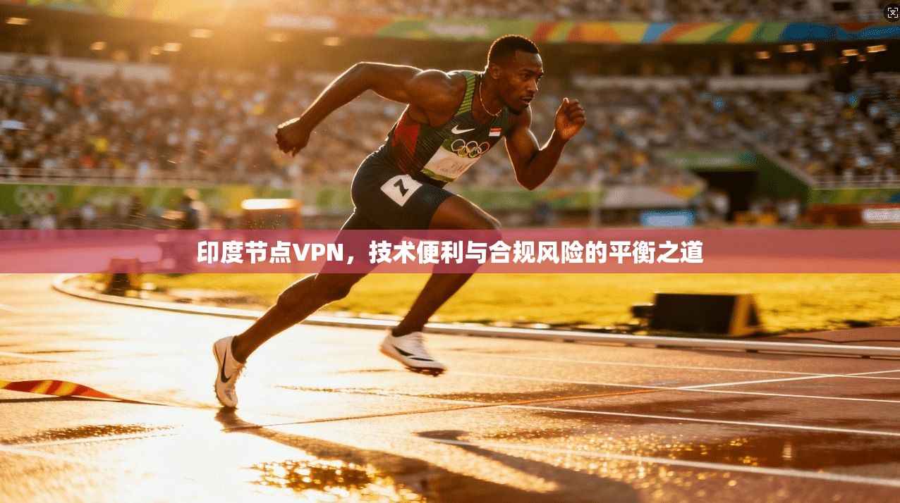 印度节点VPN，技术便利与合规风险的平衡之道
