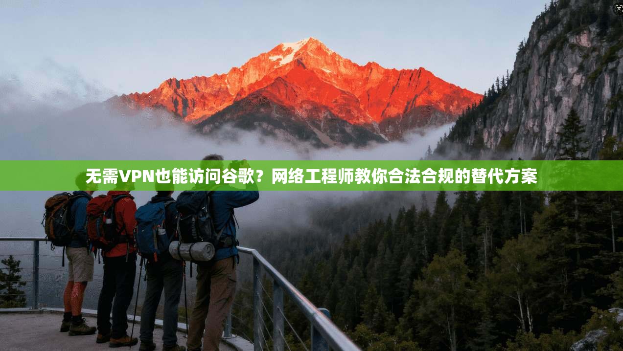 无需VPN也能访问谷歌？网络工程师教你合法合规的替代方案