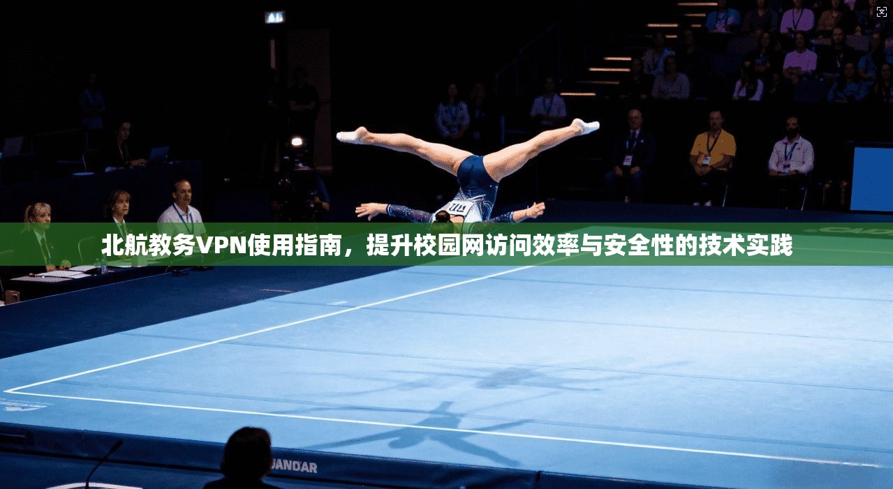 北航教务VPN使用指南，提升校园网访问效率与安全性的技术实践
