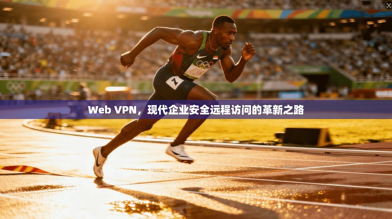 Web VPN，现代企业安全远程访问的革新之路