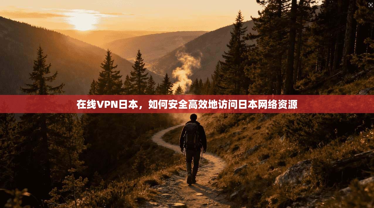 在线VPN日本，如何安全高效地访问日本网络资源