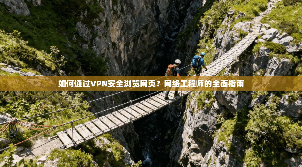 如何通过VPN安全浏览网页？网络工程师的全面指南