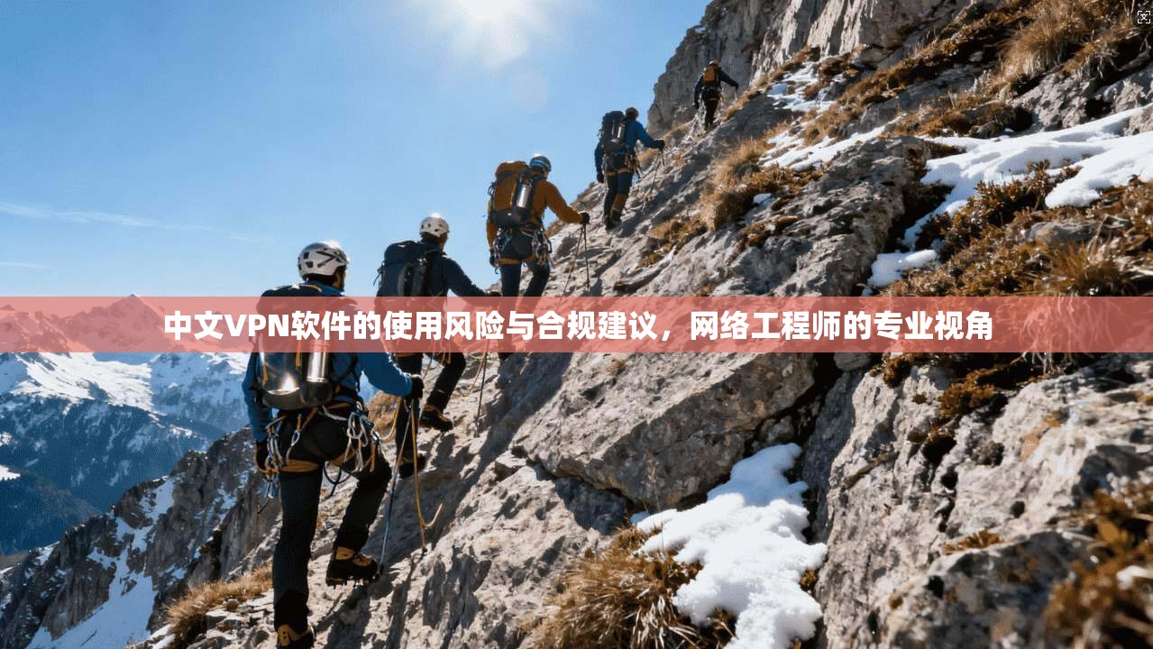 中文VPN软件的使用风险与合规建议，网络工程师的专业视角