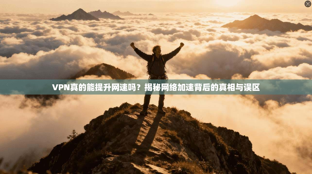 VPN真的能提升网速吗？揭秘网络加速背后的真相与误区