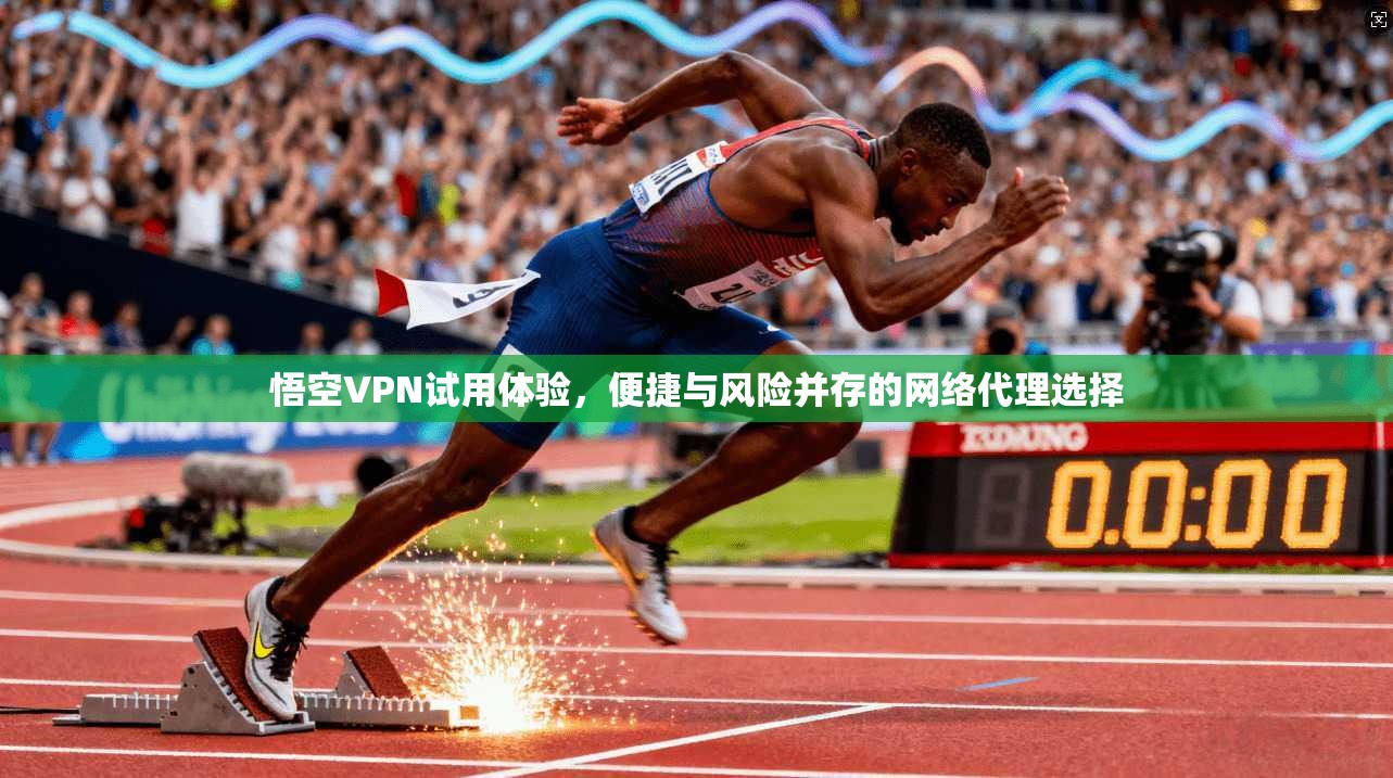 悟空VPN试用体验，便捷与风险并存的网络代理选择