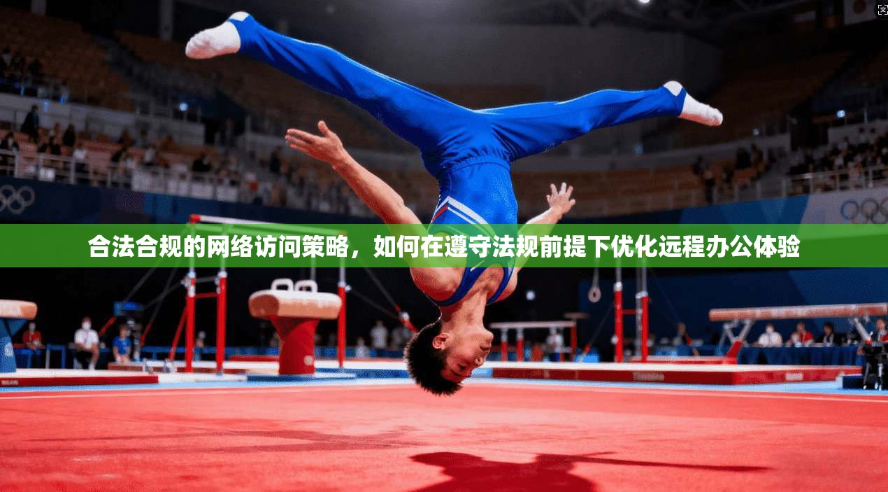 合法合规的网络访问策略，如何在遵守法规前提下优化远程办公体验