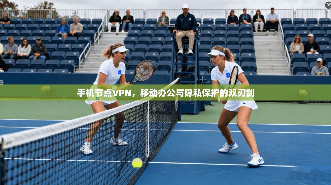 手机节点VPN，移动办公与隐私保护的双刃剑